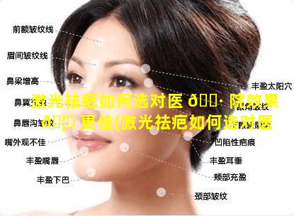 激光祛疤如何选对医 🌷 院效果 🦟 更佳(激光祛疤如何选对医院效果更佳呢)